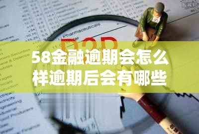 58金融逾期会怎么样逾期后会有哪些后果