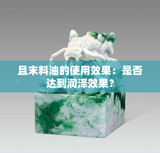 且末料油的使用效果：是否达到润泽效果？