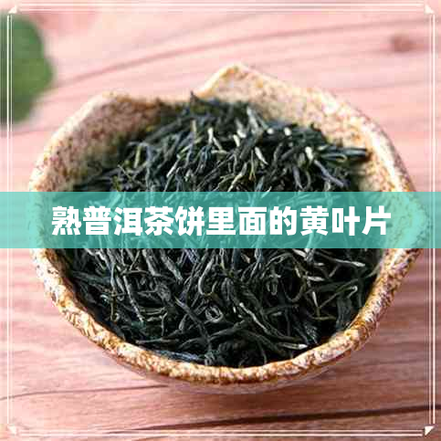 熟普洱茶饼里面的黄叶片