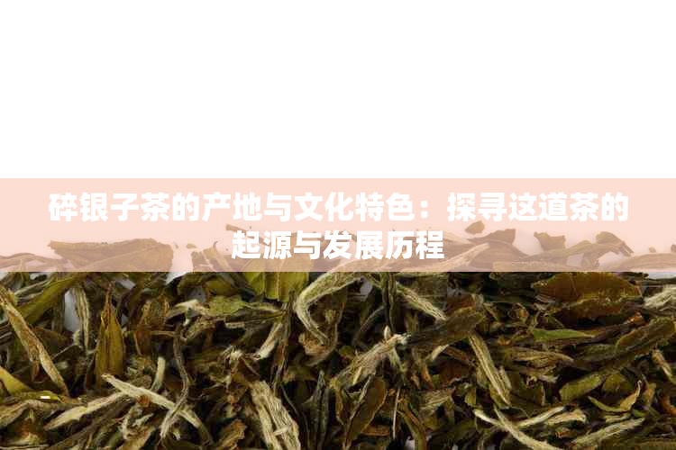 碎银子茶的产地与文化特色：探寻这道茶的起源与发展历程