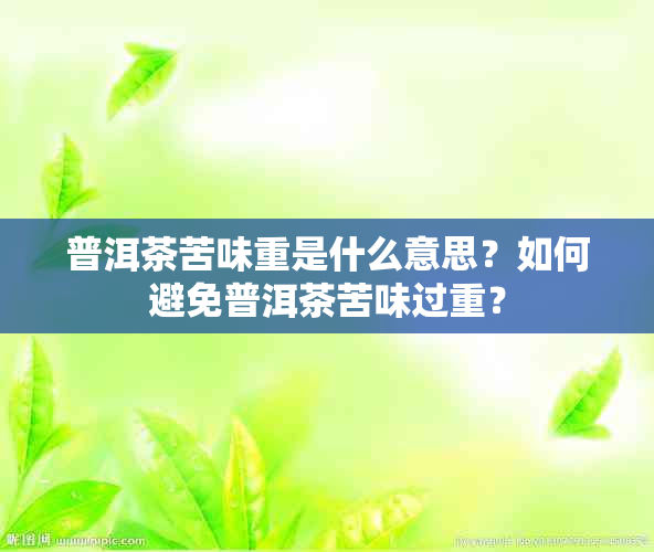 普洱茶苦味重是什么意思？如何避免普洱茶苦味过重？