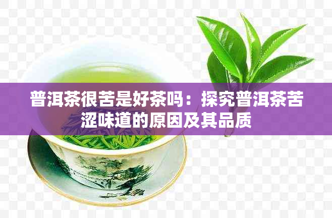 普洱茶很苦是好茶吗：探究普洱茶苦涩味道的原因及其品质