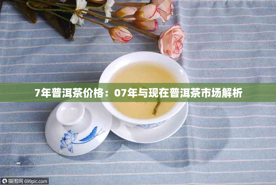 7年普洱茶价格：07年与现在普洱茶市场解析