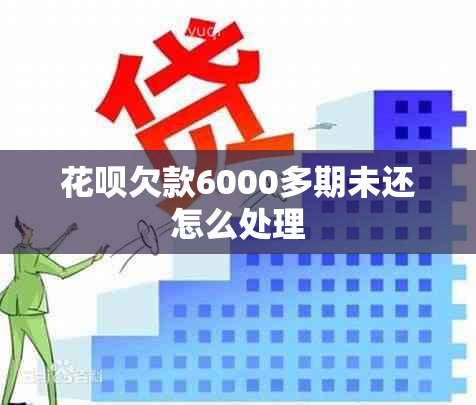 花呗欠款6000多期未还怎么处理