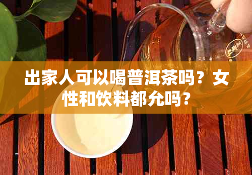 出家人可以喝普洱茶吗？女性和饮料都允吗？