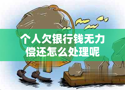 个人欠银行钱无力偿还怎么处理呢