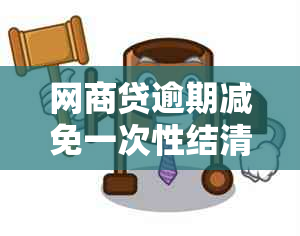 网商贷逾期减免一次性结清流程怎么办理