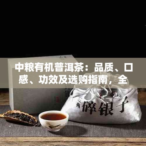 中粮有机普洱茶：品质、口感、功效及选购指南，全面解析助你轻松挑选