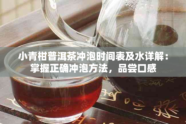 小青柑普洱茶冲泡时间表及水详解：掌握正确冲泡方法，品尝口感