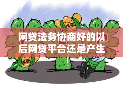 网贷法务协商好的以后网贷平台还是产生利息吗