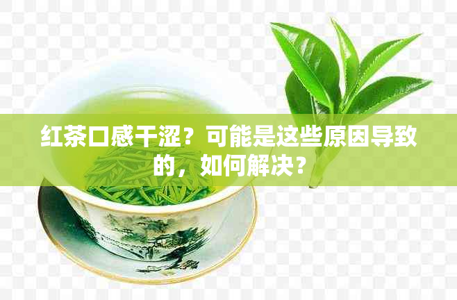 红茶口感干涩？可能是这些原因导致的，如何解决？