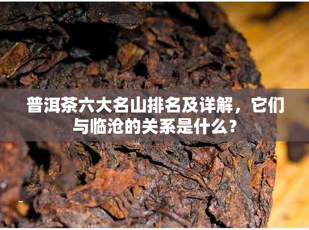 普洱茶六大名山排名及详解，它们与临沧的关系是什么？