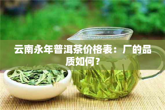 云南永年普洱茶价格表：厂的品质如何？