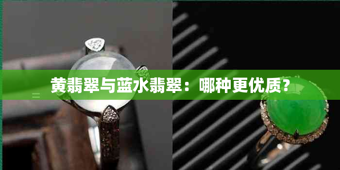 黄翡翠与蓝水翡翠：哪种更优质？