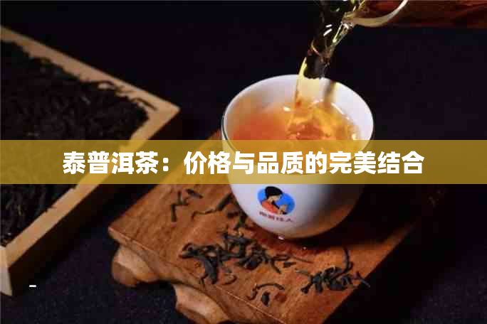 泰普洱茶：价格与品质的完美结合