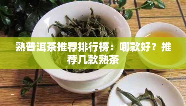 熟普洱茶推荐排行榜：哪款好？推荐几款熟茶