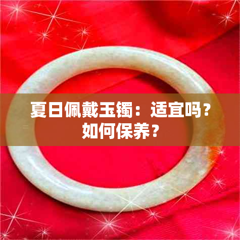 夏日佩戴玉镯：适宜吗？如何保养？