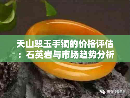 天山翠玉手镯的价格评估：石英岩与市场趋势分析