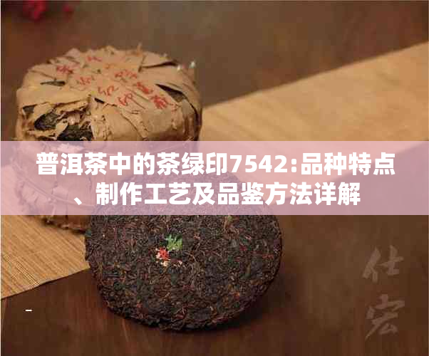 普洱茶中的茶绿印7542:品种特点、制作工艺及品鉴方法详解