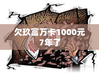 欠玖富万卡1000元7年了