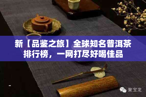 新【品鉴之旅】全球知名普洱茶排行榜，一网打尽好喝佳品