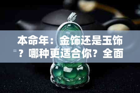 本命年：金饰还是玉饰？哪种更适合你？全面分析与选择指南