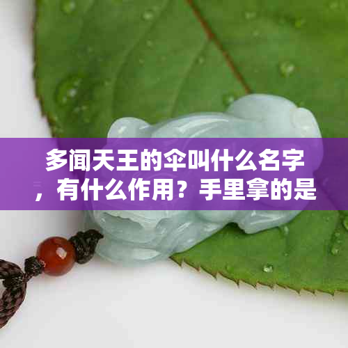 多闻天王的伞叫什么名字，有什么作用？手里拿的是什么？脚下寓意如何？