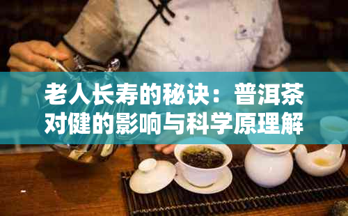 老人长寿的秘诀：普洱茶对健的影响与科学原理解析