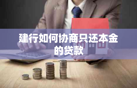 建行如何协商只还本金的贷款