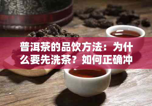 普洱茶的品饮方法：为什么要先洗茶？如何正确冲泡普洱茶？