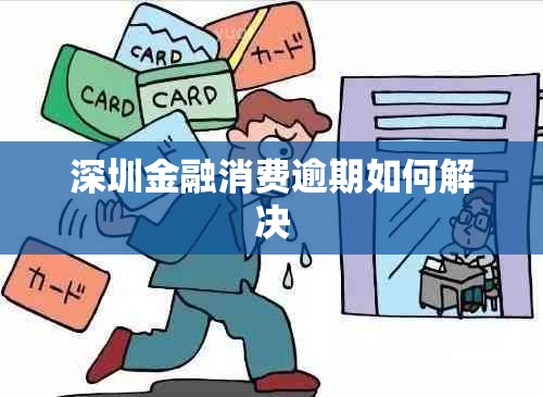 深圳金融消费逾期如何解决