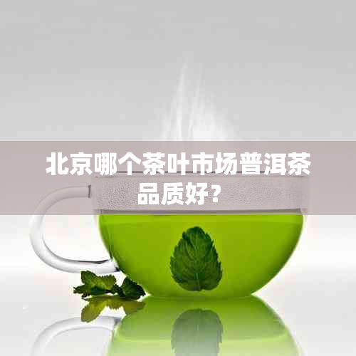 北京哪个茶叶市场普洱茶品质好？