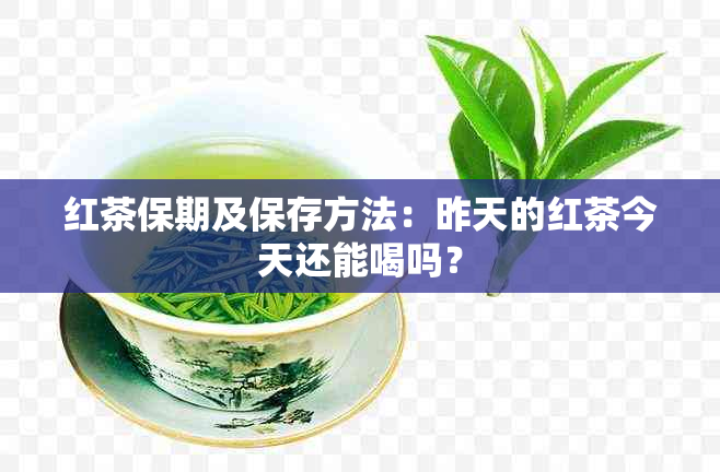 红茶保期及保存方法：昨天的红茶今天还能喝吗？