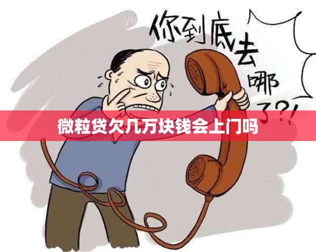 微粒贷欠几万块钱会上门吗