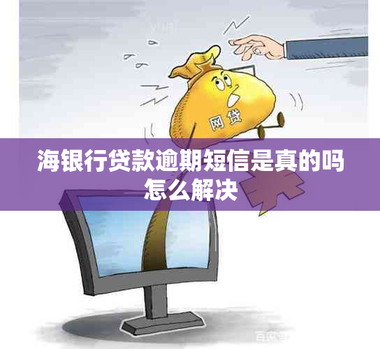 海银行贷款逾期短信是真的吗怎么解决