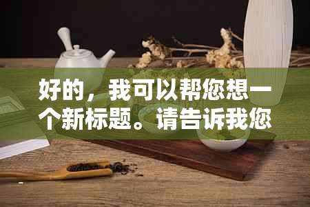 好的，我可以帮您想一个新标题。请告诉我您想要加入的关键词。??