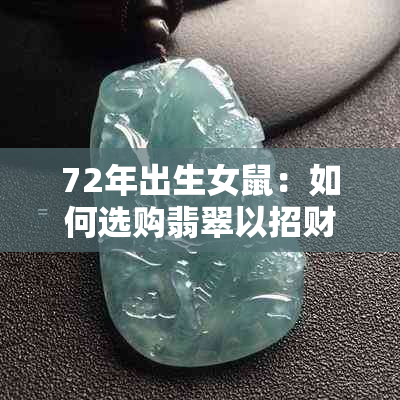 72年出生女鼠：如何选购翡翠以招财进宝，骞村翡翠推荐与解析