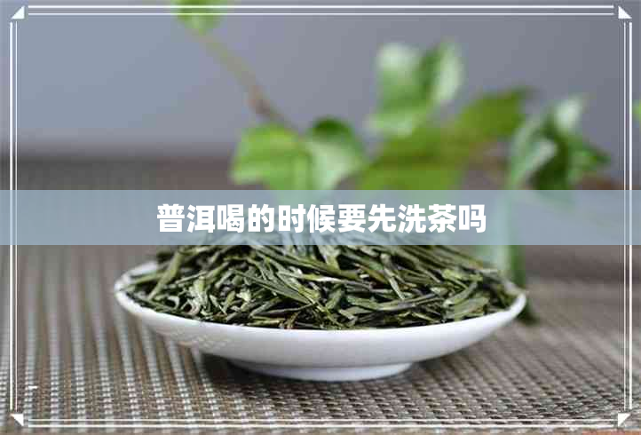 普洱喝的时候要先洗茶吗