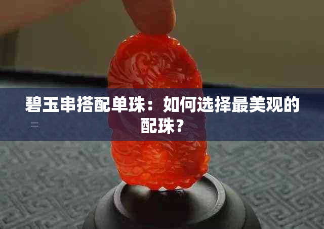 碧玉串搭配单珠：如何选择最美观的配珠？