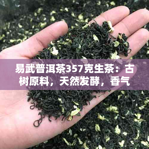 易武普洱茶357克生茶：古树原料，天然发酵，香气浓，口感醇厚，收藏佳品