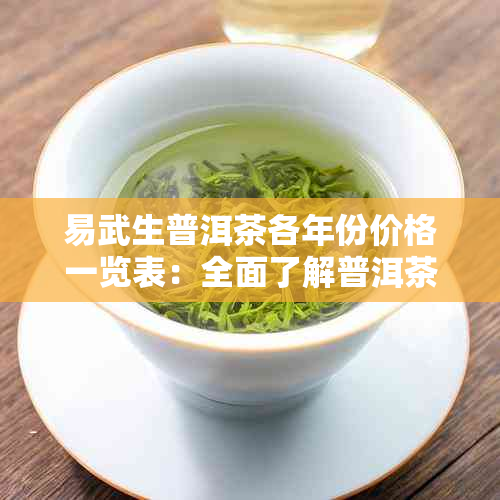 易武生普洱茶各年份价格一览表：全面了解普洱茶市场行情