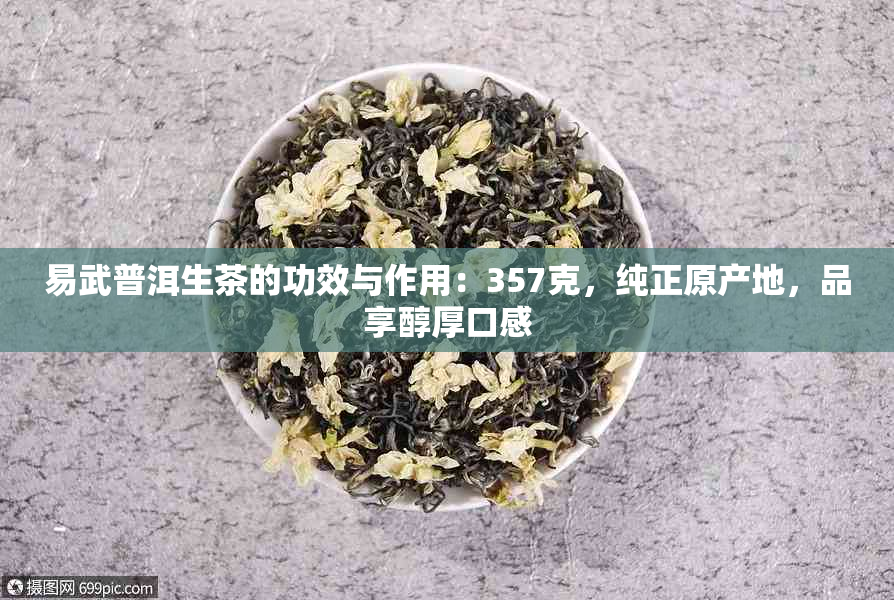 易武普洱生茶的功效与作用：357克，纯正原产地，品享醇厚口感