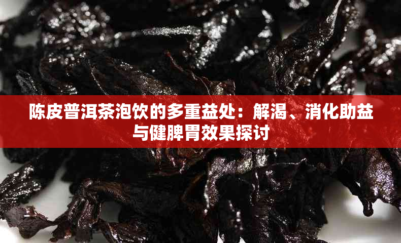 陈皮普洱茶泡饮的多重益处：解渴、消化助益与健脾胃效果探讨