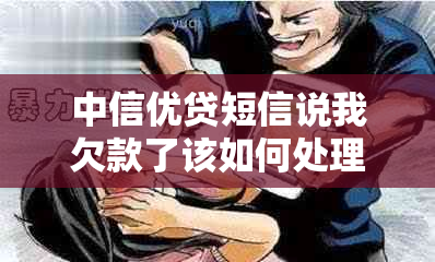 中信优贷短信说我欠款了该如何处理