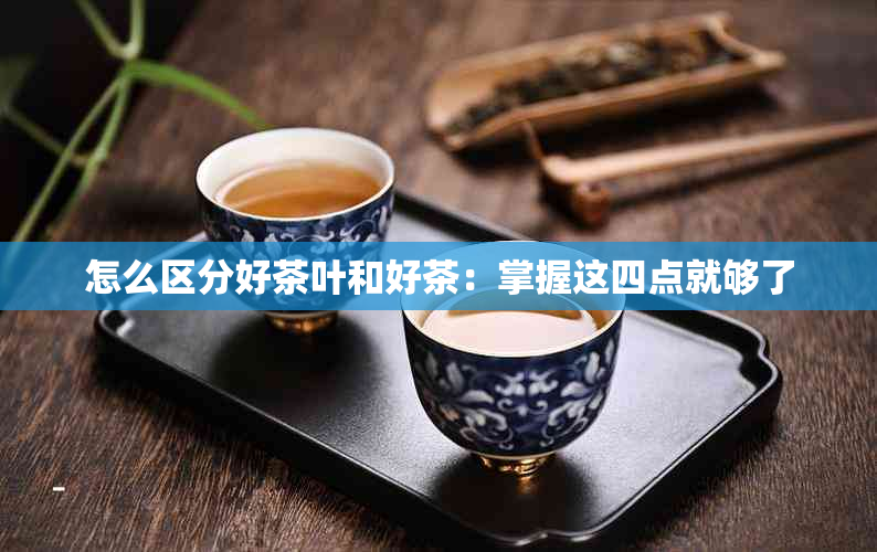 怎么区分好茶叶和好茶：掌握这四点就够了