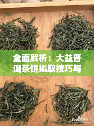 全面解析：大益普洱茶饼撬取技巧与注意事项，让你轻松享受茶饼风味