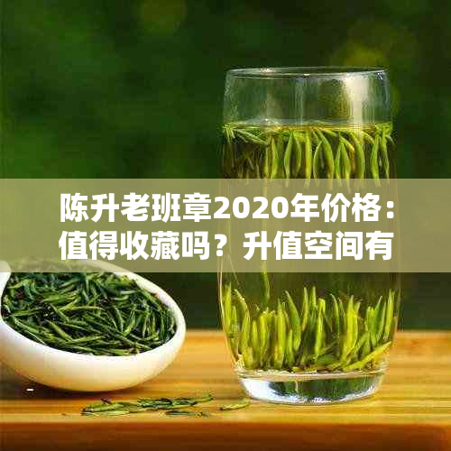 陈升老班章2020年价格：值得收藏吗？升值空间有多大？