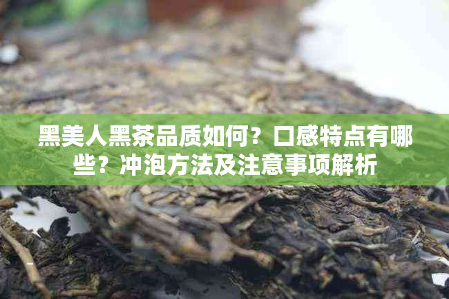 黑美人黑茶品质如何？口感特点有哪些？冲泡方法及注意事项解析