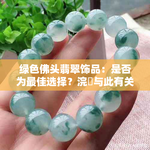 绿色佛头翡翠饰品：是否为更佳选择？浣涘与此有关吗？