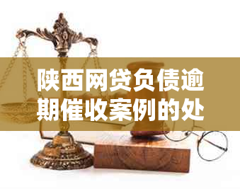 陕西网贷负债逾期案例的处理方法是什么